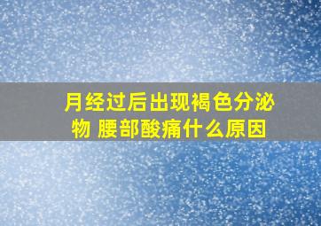 月经过后出现褐色分泌物 腰部酸痛什么原因